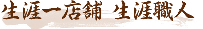 ~生涯一店舗 生涯職人~ ~生涯一店舗 生涯職人~